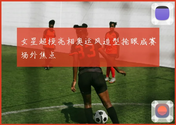 女星超模亮相奥运风造型抢眼成赛场外焦点