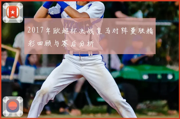 2017年欧超杯决战皇马对阵曼联精彩回顾与赛后分析