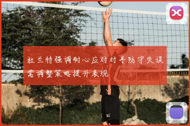 杜兰特强调耐心应对对手防守失误需调整策略提升表现