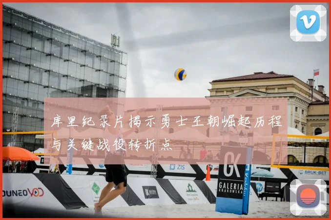 库里纪录片揭示勇士王朝崛起历程与关键战役转折点