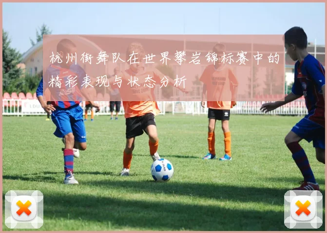 杭州街舞队在世界攀岩锦标赛中的精彩表现与状态分析