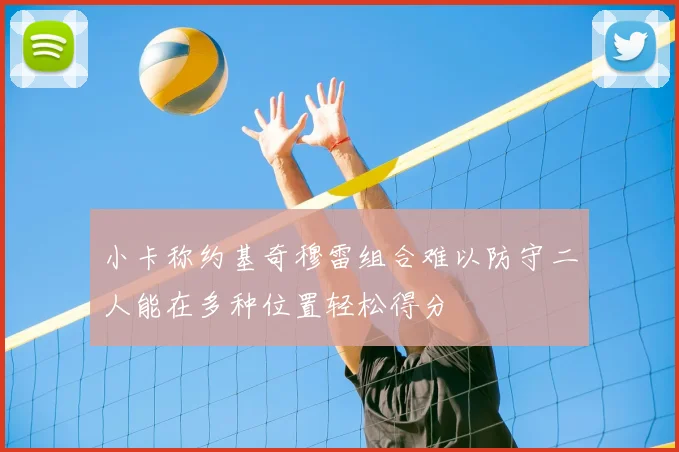 小卡称约基奇穆雷组合难以防守二人能在多种位置轻松得分