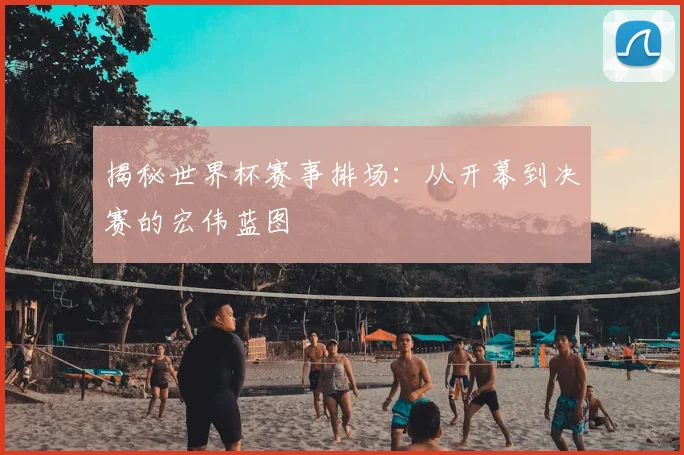 揭秘世界杯赛事排场：从开幕到决赛的宏伟蓝图