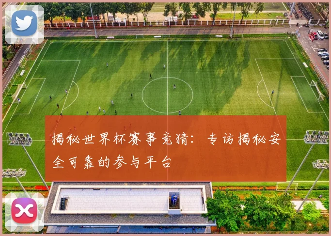 揭秘世界杯赛事竞猜：专访揭秘安全可靠的参与平台