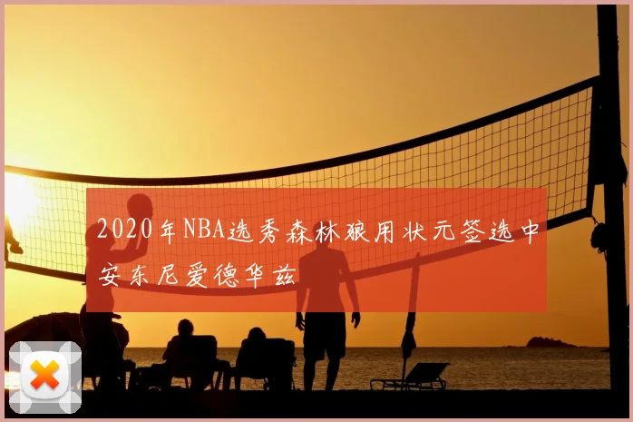 2020年NBA选秀森林狼用状元签选中安东尼爱德华兹