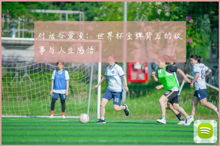 对话谷爱凌:世界杯金牌背后的故事与人生感悟
