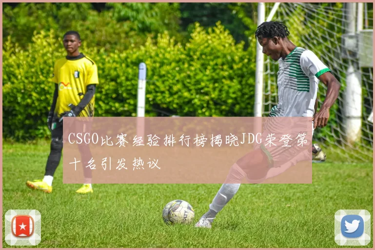 CSGO比赛经验排行榜揭晓JDG荣登第十名引发热议