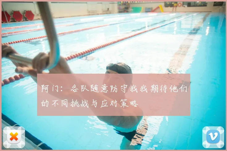 阿门:各队随意防守我我期待他们的不同挑战与应对策略