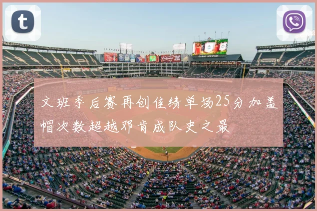文班季后赛再创佳绩单场25分加盖帽次数超越邓肯成队史之最