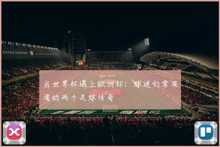 当世界杯遇上欧洲杯：球迷们常混淆的两个足球传奇
