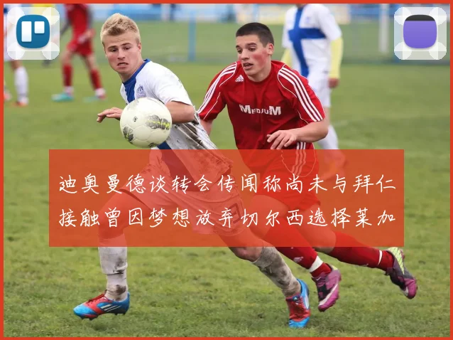 迪奥曼德谈转会传闻称尚未与拜仁接触曾因梦想放弃切尔西选择莱加内斯