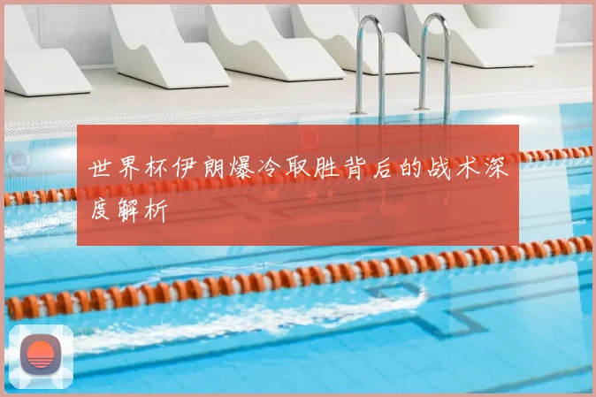 世界杯伊朗爆冷取胜背后的战术深度解析