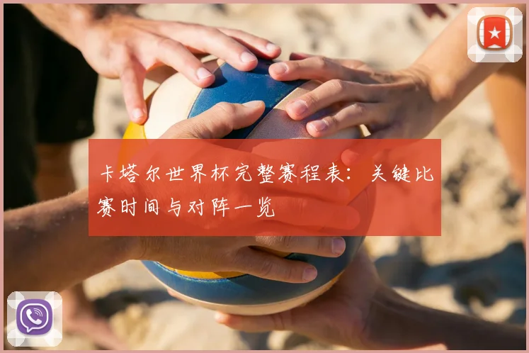 卡塔尔世界杯完整赛程表：关键比赛时间与对阵一览