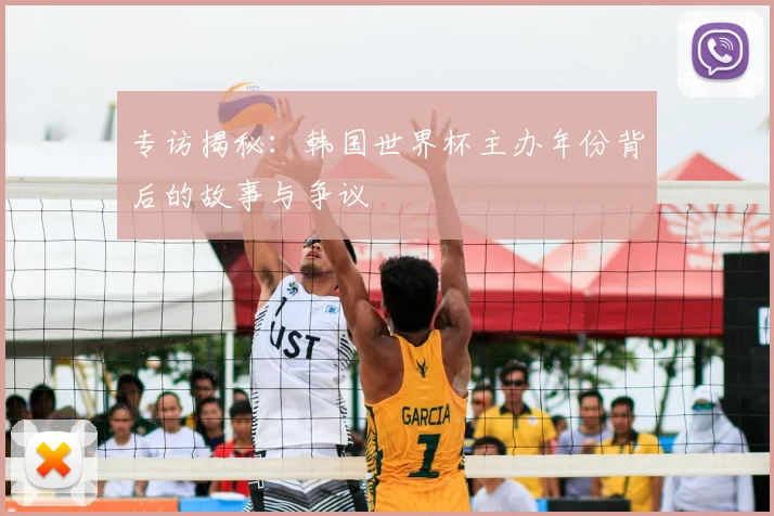 专访揭秘：韩国世界杯主办年份背后的故事与争议