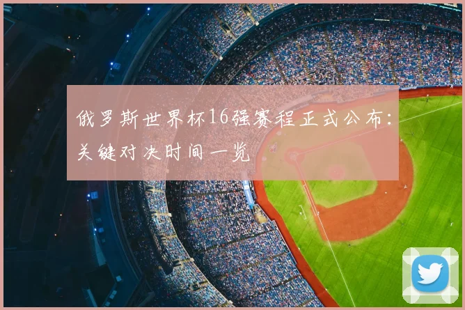 俄罗斯世界杯16强赛程正式公布：关键对决时间一览