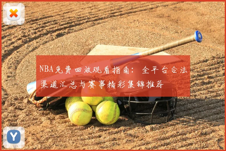 NBA免费回放观看指南：全平台合法渠道汇总与赛事精彩集锦推荐