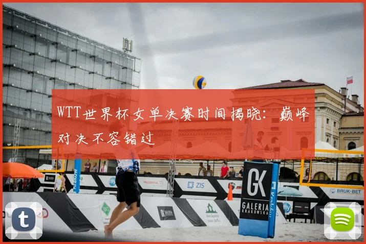 WTT世界杯女单决赛时间揭晓：巅峰对决不容错过