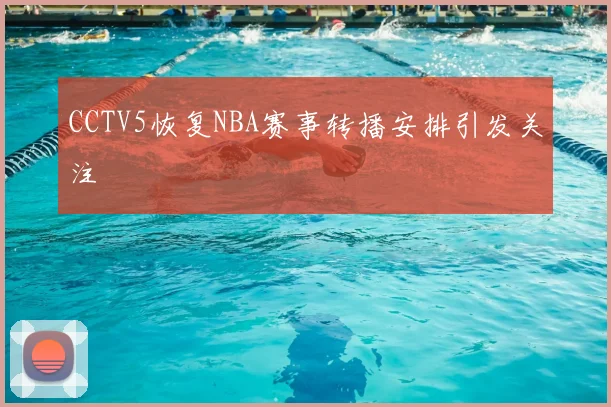 CCTV5恢复NBA赛事转播安排引发关注