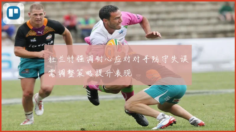 杜兰特强调耐心应对对手防守失误需调整策略提升表现