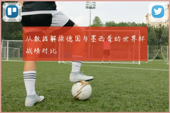 从数据解读德国与墨西哥的世界杯战绩对比