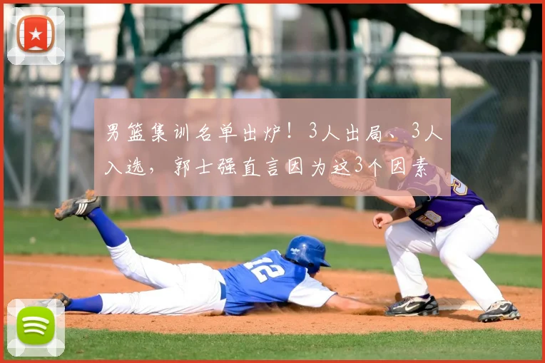 男篮集训名单出炉！3人出局、3人入选，郭士强直言因为这3个因素