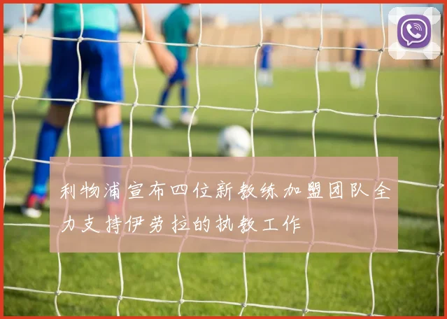 利物浦宣布四位新教练加盟团队全力支持伊劳拉的执教工作