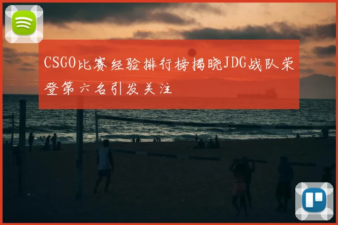 CSGO比赛经验排行榜揭晓JDG战队荣登第六名引发关注