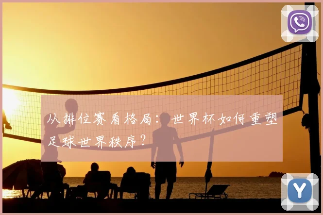 从排位赛看格局：世界杯如何重塑足球世界秩序？