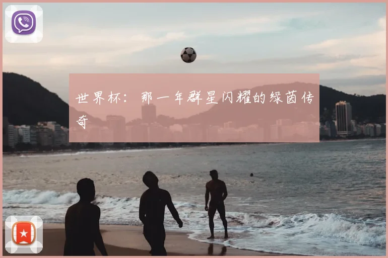 世界杯:那一年群星闪耀的绿茵传奇
