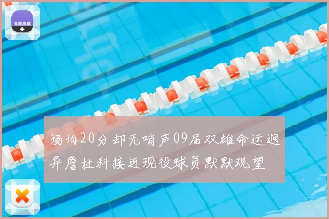 场均20分却无哨声09届双雄命运迥异詹杜科接近现役球员默默观望