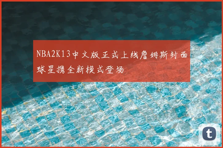 NBA2K13中文版正式上线詹姆斯封面球星携全新模式登场