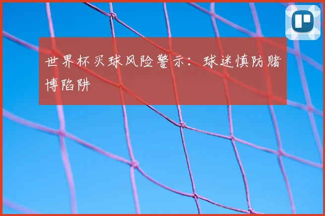 世界杯买球风险警示：球迷慎防赌博陷阱