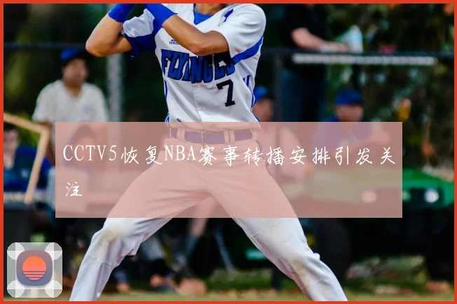 CCTV5恢复NBA赛事转播安排引发关注