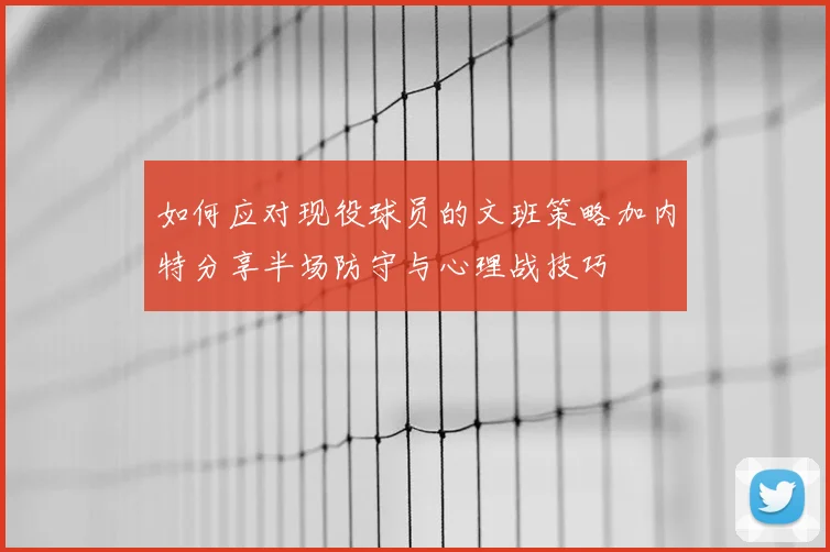 如何应对现役球员的文班策略加内特分享半场防守与心理战技巧