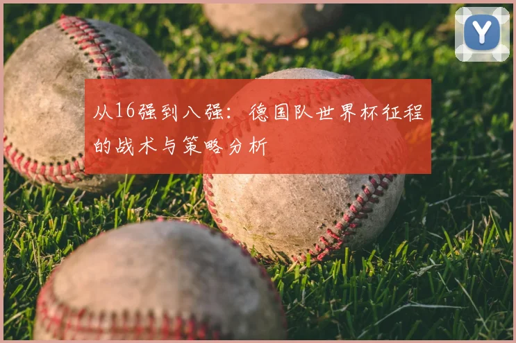 从16强到八强：德国队世界杯征程的战术与策略分析