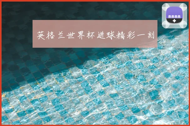 英格兰世界杯进球精彩一刻