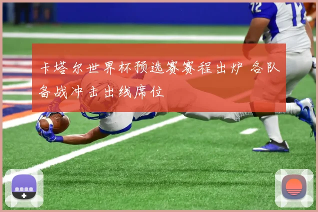 卡塔尔世界杯预选赛赛程出炉 各队备战冲击出线席位