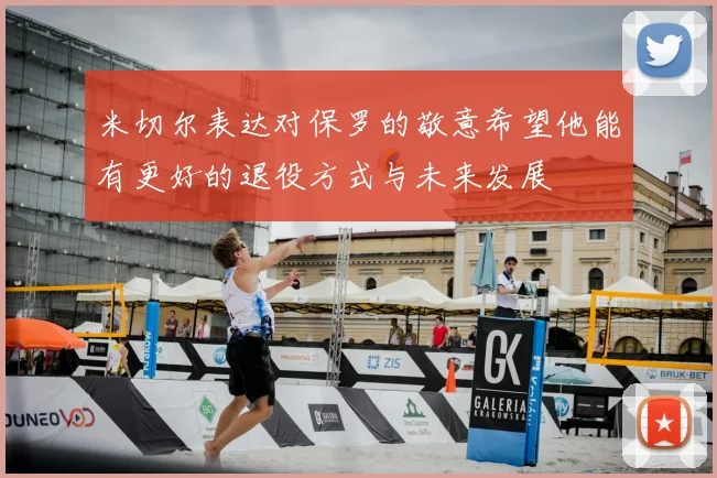 米切尔表达对保罗的敬意希望他能有更好的退役方式与未来发展