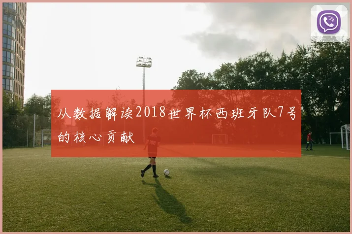 从数据解读2018世界杯西班牙队7号的核心贡献