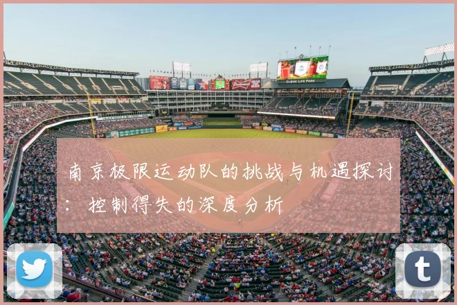 南京极限运动队的挑战与机遇探讨:控制得失的深度分析