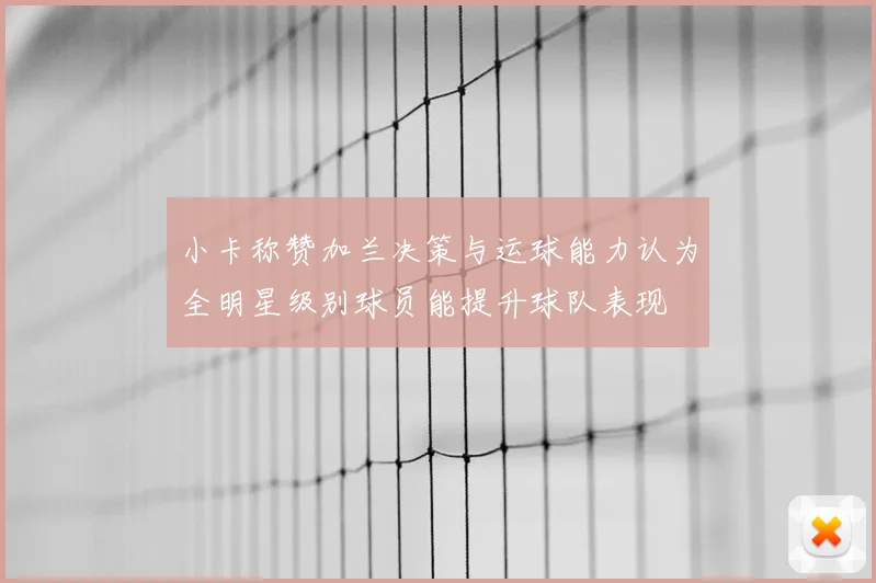 小卡称赞加兰决策与运球能力认为全明星级别球员能提升球队表现