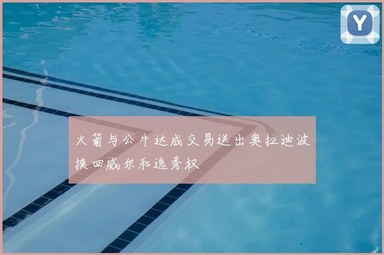 火箭与公牛达成交易送出奥拉迪波换回威尔和选秀权
