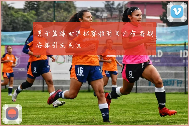 男子篮球世界杯赛程时间公布 备战安排引发关注