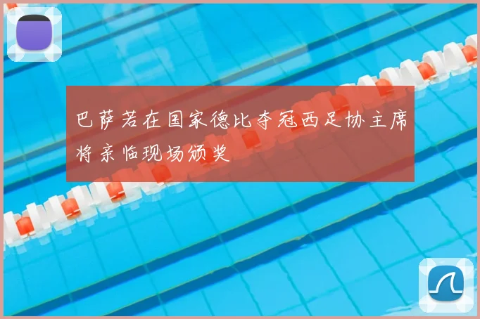 巴萨若在国家德比夺冠西足协主席将亲临现场颁奖