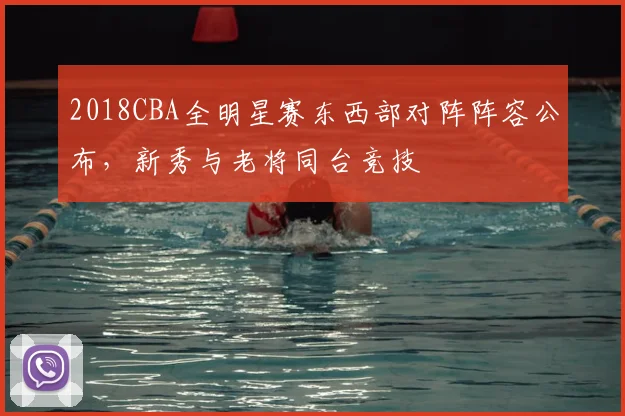 2018CBA全明星赛东西部对阵阵容公布，新秀与老将同台竞技