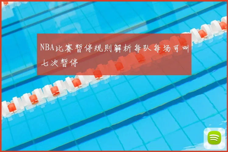 NBA比赛暂停规则解析每队每场可叫七次暂停