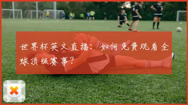 世界杯英文直播：如何免费观看全球顶级赛事？
