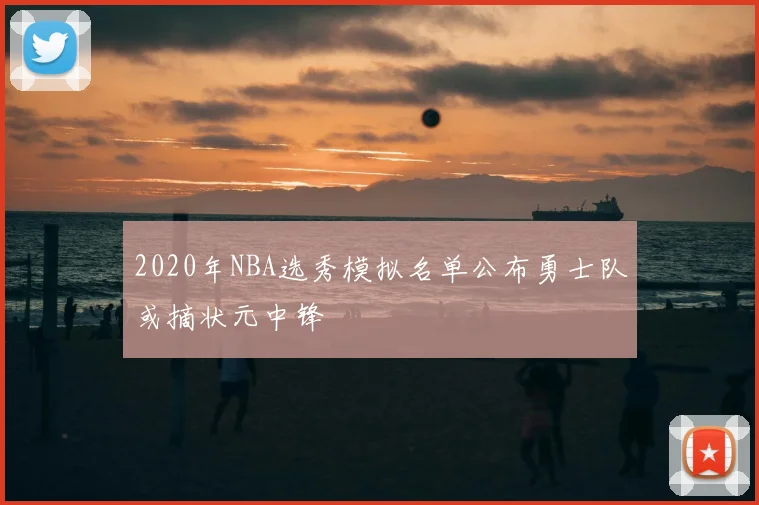2020年NBA选秀模拟名单公布勇士队或摘状元中锋