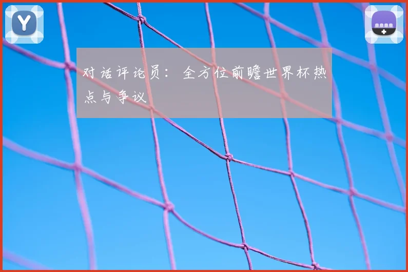 对话评论员:全方位前瞻世界杯热点与争议