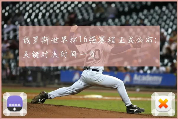 俄罗斯世界杯16强赛程正式公布:关键对决时间一览